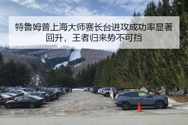 特鲁姆普上海大师赛长台进攻成功率显著回升，王者归来势不可挡