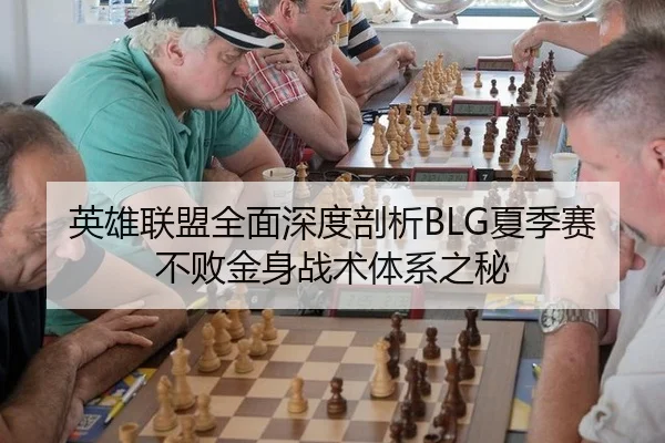 英雄联盟全面深度剖析BLG夏季赛不败金身战术体系之秘