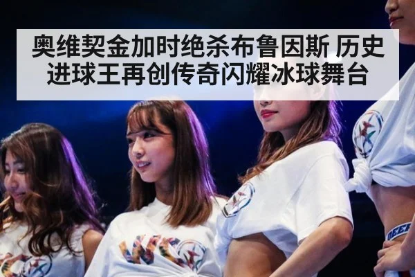 奥维契金加时绝杀布鲁因斯 历史进球王再创传奇闪耀冰球舞台